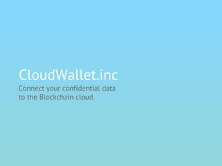 CloudWallet.inc
Connect your confidential data
to the Blockchain cloud.
 
