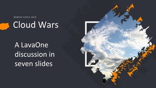 Cloud Wars
M A R K U S E I S E L E 2 0 1 9
A LavaOne
discussion in
seven slides
 
