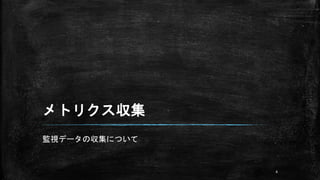メトリクス収集
監視データの収集について
4
 