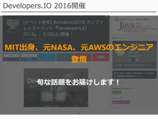 38
Developers.IO 2016開催
MIT出身、元NASA、元AWSのエンジニア
登壇
旬な話題をお届けします！
 