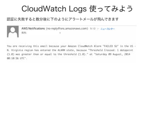 CloudWatch Logs 使ってみよう
認証に失敗すると数分後に下のようにアラートメールが飛んできます
 
