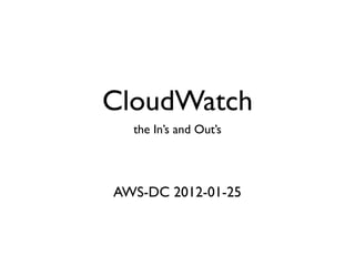 CloudWatch
  the In’s and Out’s




AWS-DC 2012-01-25
 
