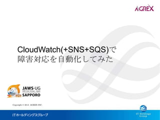 CloudWatch(+SNS+SQS)で
    障害対応を自動化してみた




Copyright © 2013 AGREX INC.
 