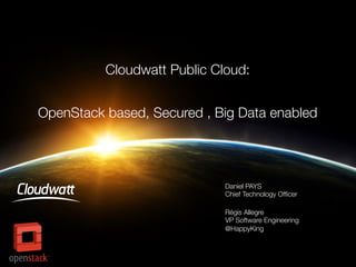 Cloudwatt Public Cloud:

OpenStack based, Secured , Big Data enabled

Daniel PAYS
Chief Technology Ofﬁcer
Régis Allegre
VP Software Engineering
@HappyKing

 