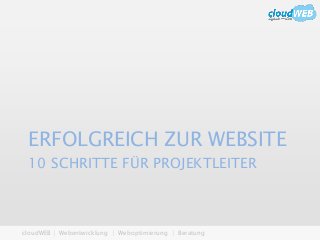 cloudWEB | Webentwicklung | Weboptimierung | Beratung
10 SCHRITTE FÜR PROJEKTLEITER
ERFOLGREICH ZUR WEBSITE
 