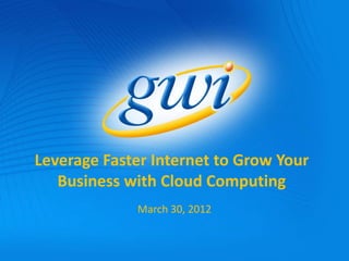 Leverage Faster Internet to Grow Your
   Business with Cloud Computing
             March 30, 2012
 