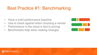 Best Practice #1: Benchmarking
• Have a solid performance baseline
• Use to check against when choosing a vendor
• Performance in the cloud is tied to pricing
• Benchmarks help when making changes
 