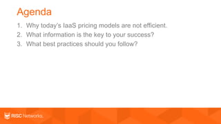 Agenda
1. Why today’s IaaS pricing models are not efficient.
2. What information is the key to your success?
3. What best practices should you follow?
 