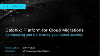 © 2017 Delphix. All Rights Reserved. Private and Confidential.© 2017 Delphix. All Rights Reserved. Private and Confidential.
Patrick Lighbody
Delphix: Platform for Cloud Migrations
Accelerating and De-Risking your Cloud Journey
Colin Rand
| SVP, Products
| VP, Engineering, Cloud Platform
 