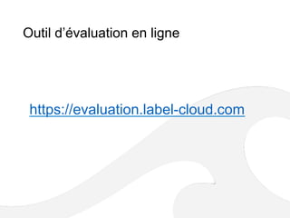 Outil d’évaluation en ligne
https://evaluation.label-cloud.com
 