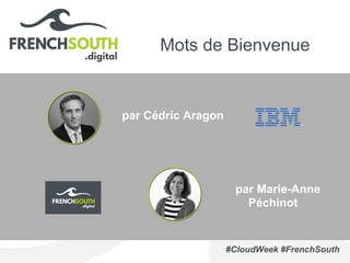 #CloudWeek #FrenchSouth
Mots de Bienvenue
par Marie-Anne
Péchinot
par Cédric Aragon
 