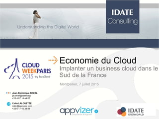 Economie du Cloud
Implanter un business cloud dans le
Sud de la France
Montpellier, 7 juillet 2015
lll Jean-Dominique SEVAL
jd.seval@idate.org
+33 4 67 14 44 07
Colin LALOUETTE
colin@appvizer.com
+33 6 17 45 38 99
 