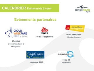 CALENDRIER Evènements à venir
Evénements partenaires
14 au 20
novembre
10 au 14 septembre
Automne 2015
05 au 09 Octobre
Mission Canada
07 Juillet
Cloud Week Paris à
Montpellier
 