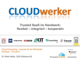 Trusted SaaS im Handwerk:
flexibel – integriert – kooperativ
Cloud Computing – Impulse für die Wirtschaft,
Potsdam, 17.9.2013
Dr. Mark Hefke, CAS Software AG
 