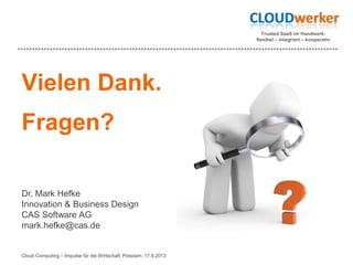 Trusted SaaS im Handwerk:
flexibel – integriert – kooperativ
Vielen Dank.
Fragen?
Dr. Mark Hefke
Innovation & Business Design
CAS Software AG
mark.hefke@cas.de
Cloud Computing – Impulse für die Wirtschaft, Potsdam, 17.9.2013
 