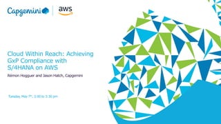 In collaboration with
1The information contained in this document is proprietary. Copyright © 2019 Capgemini. All rights reserved.
Cloud Within Reach: Achieving
GxP Compliance with
S/4HANA on AWS
Rémon Hogguer and Jason Hatch, Capgemini
Tuesday, May 7th, 3:00 to 3:30 pm
 