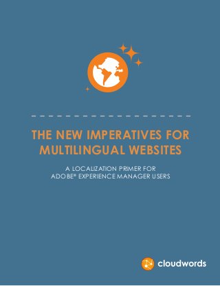 THE NEW IMPERATIVES FOR
MULTILINGUAL WEBSITES
A LOCALIZATION PRIMER FOR
ADOBE® EXPERIENCE MANAGER USERS

 