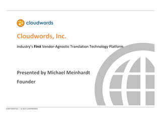 Cloudwords, Inc.
Industry’s First Vendor-Agnostic Translation Technology Platform
Presented by Michael Meinhardt
Founder
 