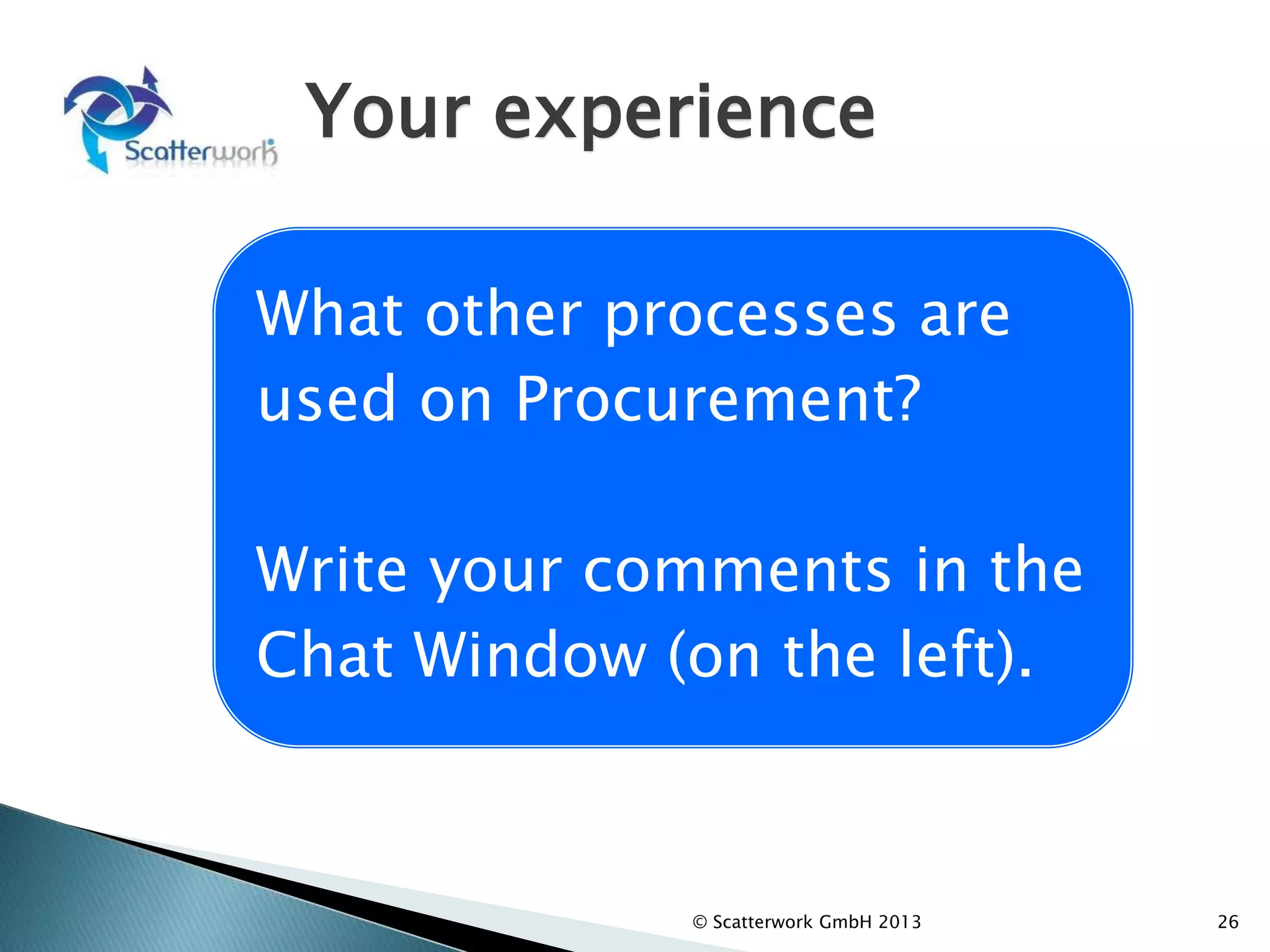 Your experience
© Scatterwork GmbH 2013 26
What other processes are
used on Procurement?
Write your comments in the
Chat Window (on the left).
 