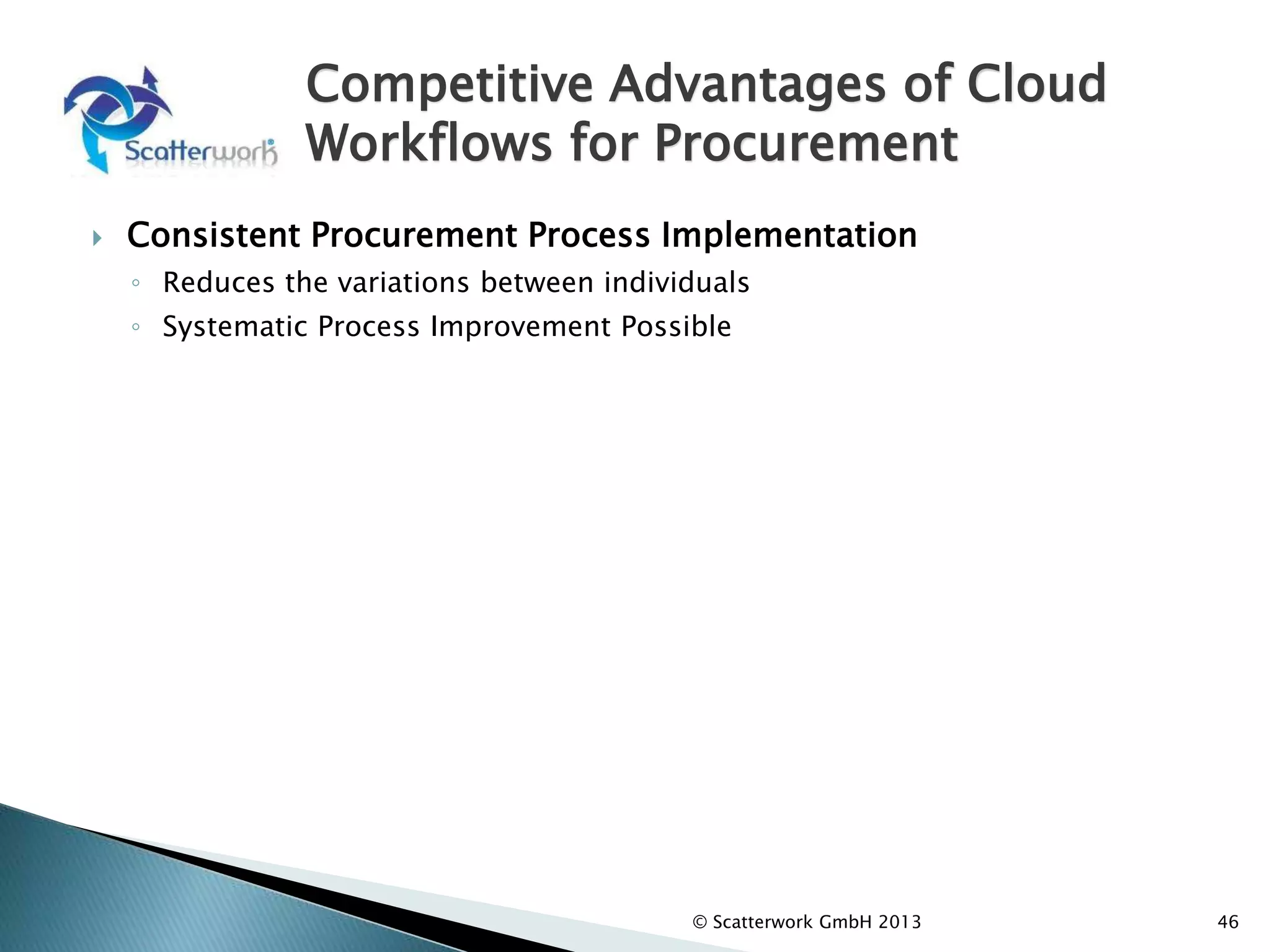 Competitive Advantages of Cloud
Workflows for Procurement
 Consistent Procurement Process Implementation
◦ Reduces the variations between individuals
◦ Systematic Process Improvement Possible
46
© Scatterwork GmbH 2013
 