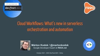 Cloud Workﬂows: What's new in serverless
orchestration and automation
October 2021 - GDG DevFest 2021 - Doha
Márton Kodok / @martonkodok
Google Developer Expert at REEA.net
 