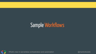 Sample Workﬂows
What's new in serverless orchestration and automation @martonkodok
 