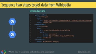 wikipedia.yaml
Sequence two steps to get data from Wikipedia
What's new in serverless orchestration and automation @martonkodok
 