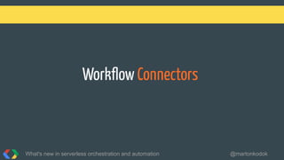 Workﬂow Connectors
What's new in serverless orchestration and automation @martonkodok
 