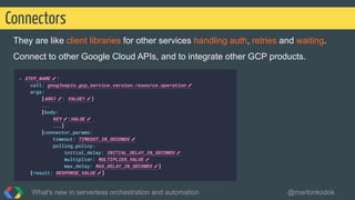 They are like client libraries for other services handling auth, retries and waiting.
Connect to other Google Cloud APIs, and to integrate other GCP products.
Connectors
What's new in serverless orchestration and automation @martonkodok
 