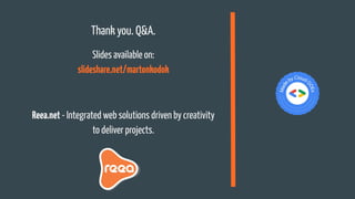 Thank you. Q&A.
Slides available on:
slideshare.net/martonkodok
Reea.net - Integrated web solutions driven by creativity
to deliver projects.
 
