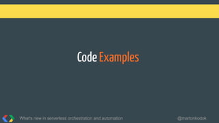 Code Examples
What's new in serverless orchestration and automation @martonkodok
 