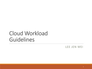 Cloud Workload
Guidelines
LEE JEN WEI
1
 