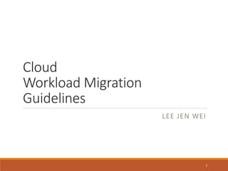Cloud
Workload Migration
Guidelines
LEE JEN WEI
1
 