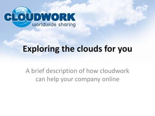 Exploring the clouds for you A brief description of how cloudwork can help your company online 