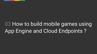 03 How to build mobile games using
App Engine and Cloud Endpoints ?
 