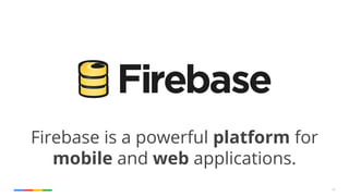 37
Firebase is a powerful platform for
mobile and web applications.
 