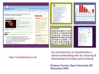 An introduction to cloudworks: a social networking site for sharing & discussing learning and teaching  Gráinne Conole, Open University, UK November 2009 http://cloudworks.ac.uk 