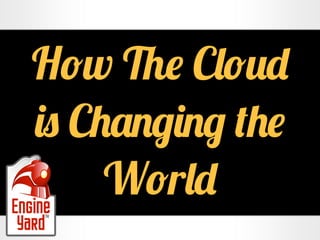 How The Cloud
is Changing the
World
 