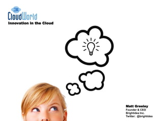 Innovation in the Cloud




                          Matt Greeley
                          Founder & CEO
                          Brightidea Inc.
                          Twitter: @brightidea
 