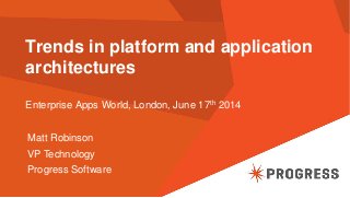 Trends in platform and application
architectures
Enterprise Apps World, London, June 17th 2014
Matt Robinson
VP Technology
Progress Software
 