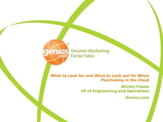 What to Look for and What to Look out for When Purchasing in the Cloud Shirley Foster  VP of Engineering and Operations Genius.com 