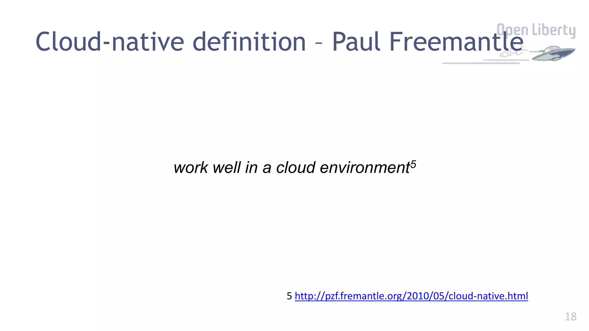 18
Cloud-native definition – Paul Freemantle
work well in a cloud environment5
5 http://pzf.fremantle.org/2010/05/cloud-native.html
 