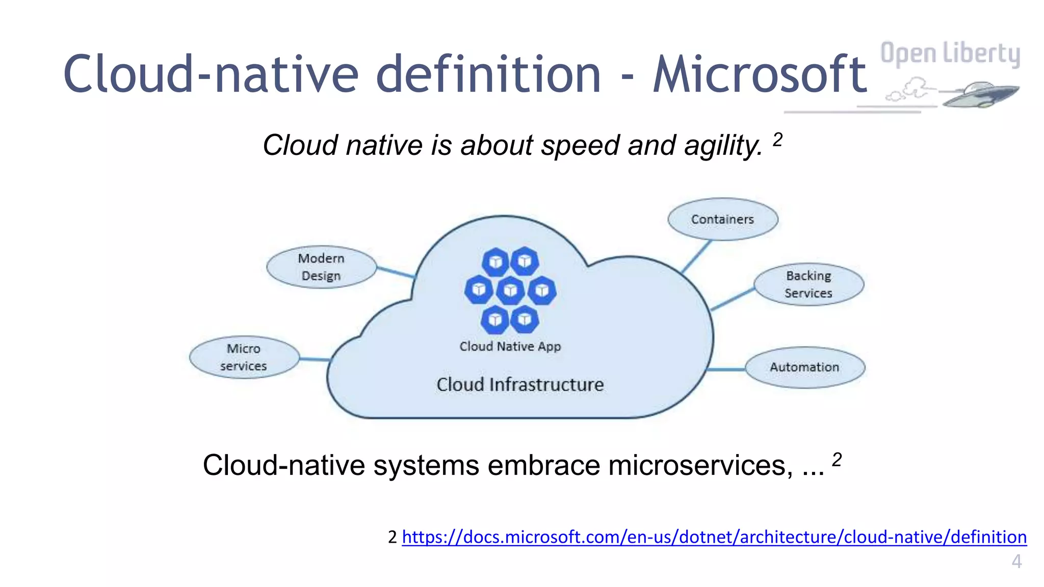 4
Cloud-native definition - Microsoft
Cloud native is about speed and agility. 2
Cloud-native systems embrace microservices, ... 2
2 https://docs.microsoft.com/en-us/dotnet/architecture/cloud-native/definition
 