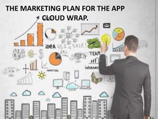 THE MARKETING PLAN FOR THE APP
CLOUD WRAP.
 