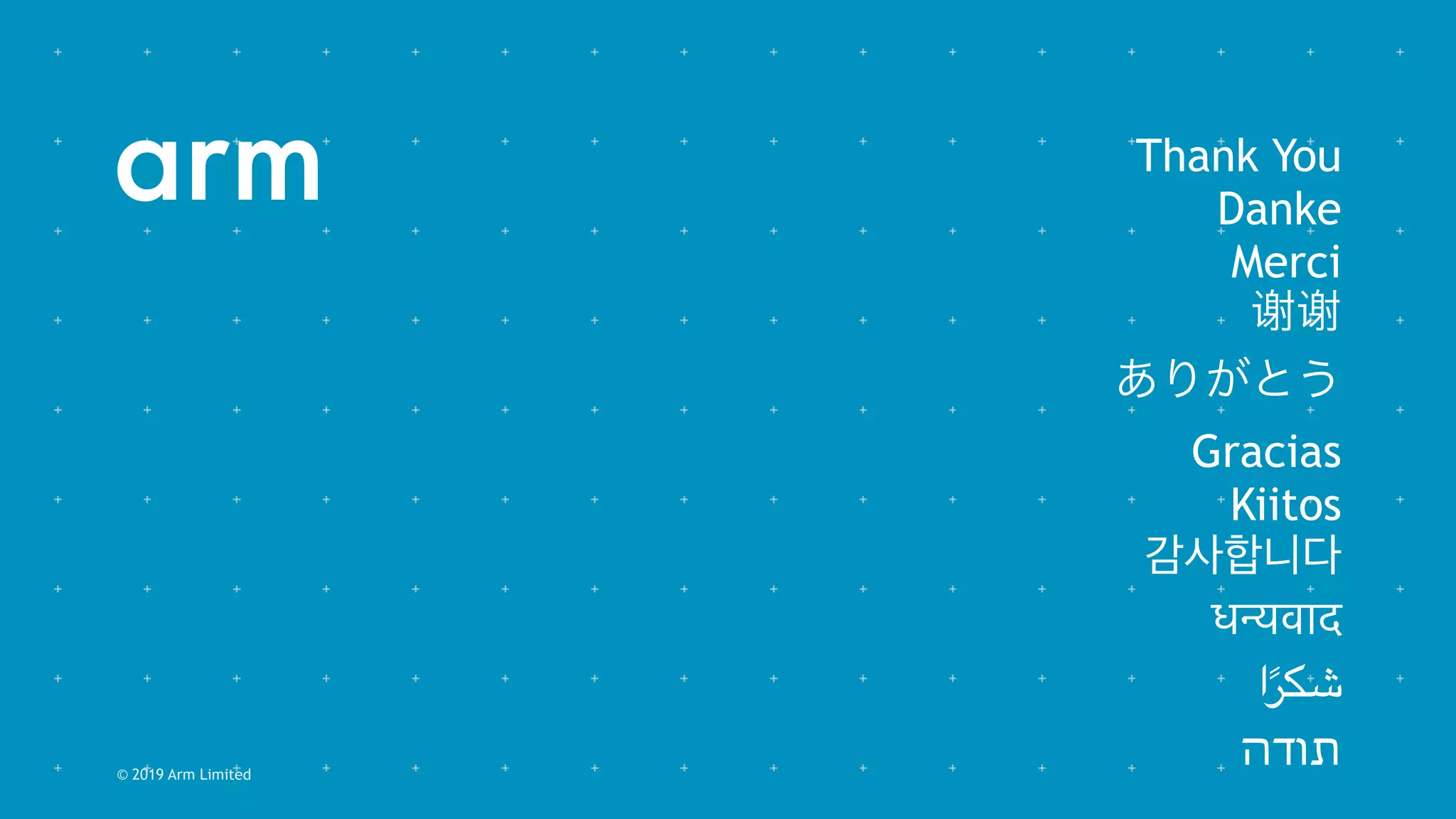 Thank You
Danke
Merci
谢谢
ありがとう
Gracias
Kiitos
감사합니다
धन्यवाद
‫ا‬ً‫شكر‬
‫תודה‬© 2019 Arm Limited
 