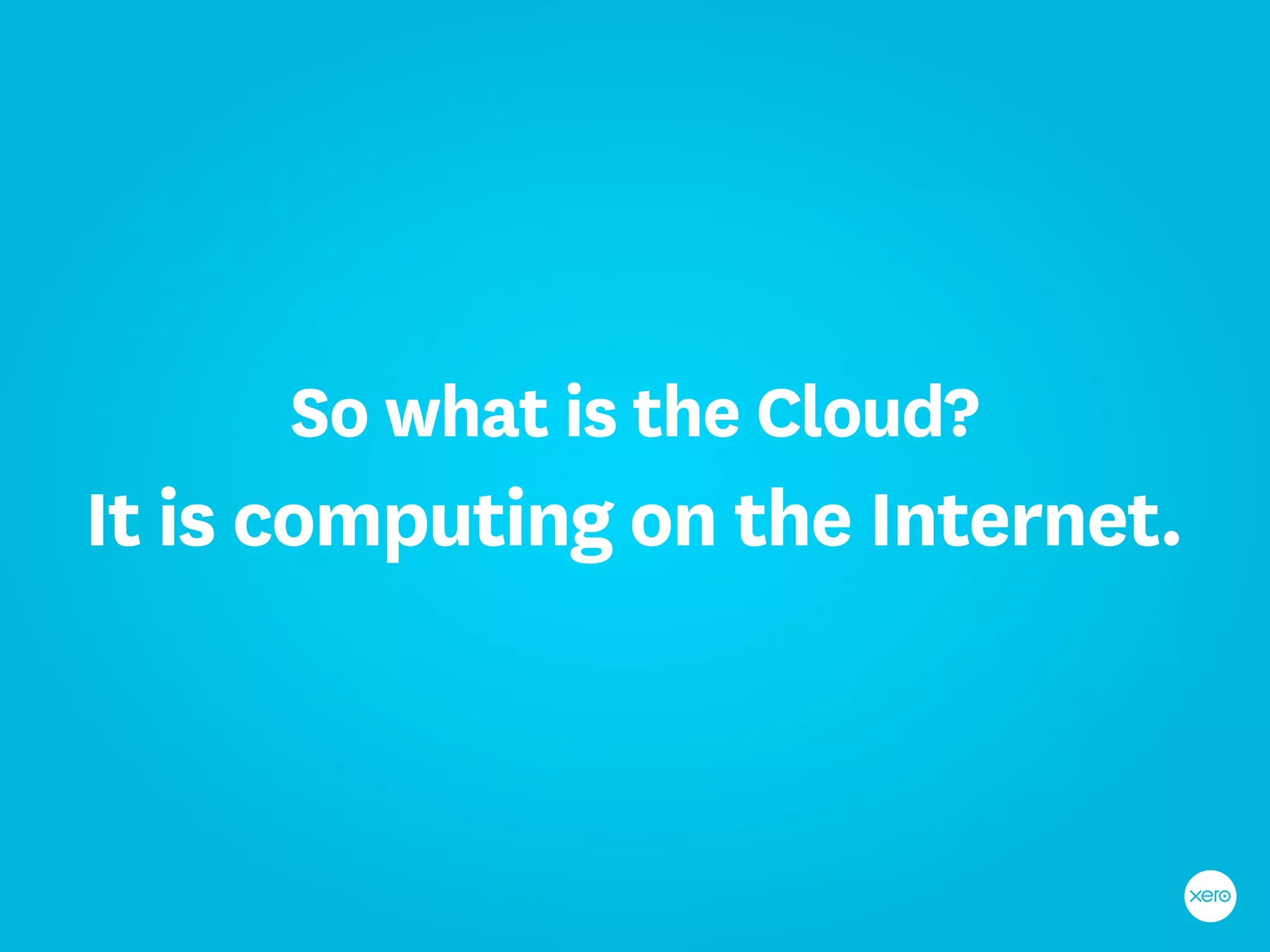 So what is the Cloud?
It is computing on the Internet.
 