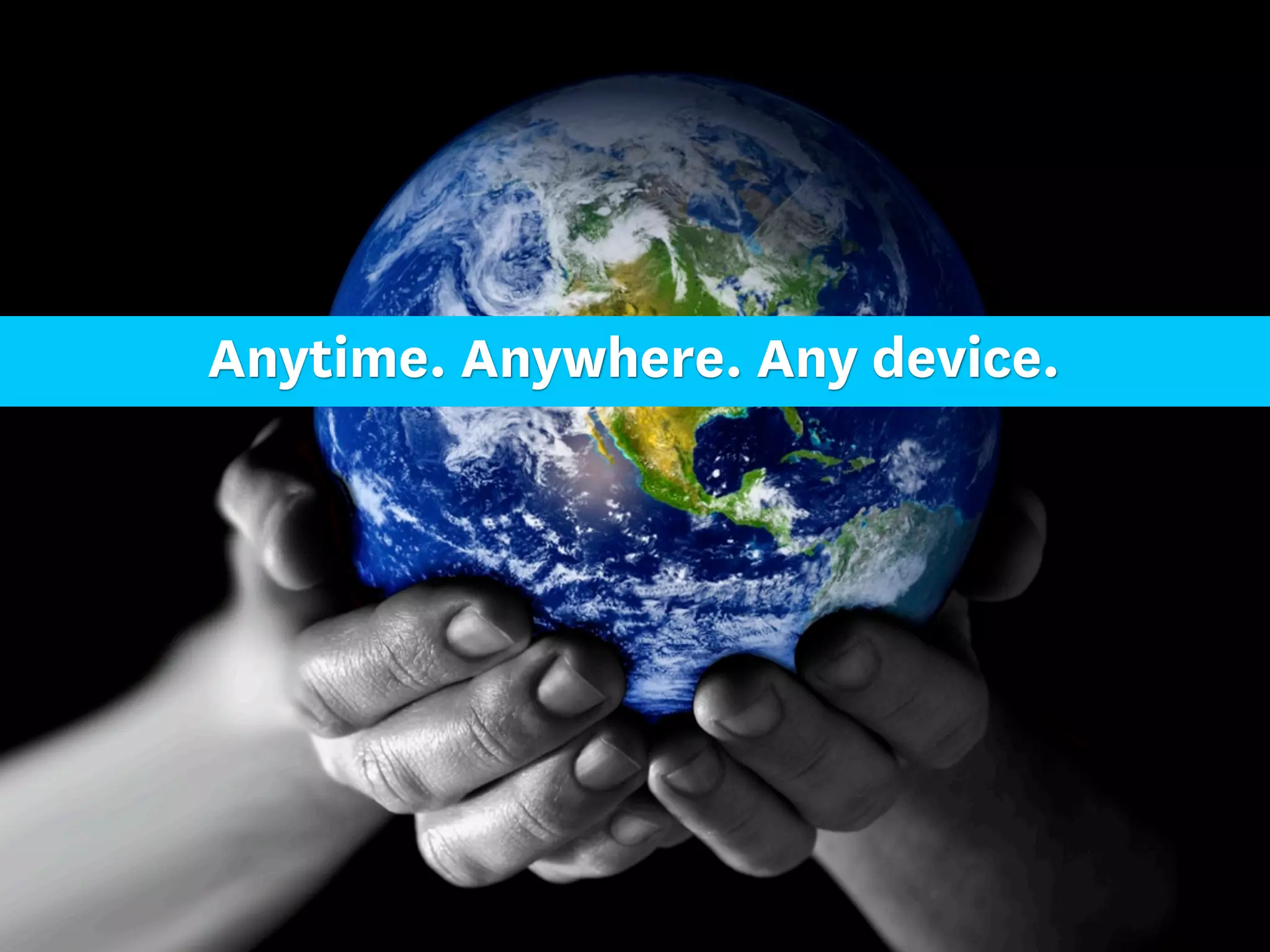 Anytime. Anywhere. Any device.
 