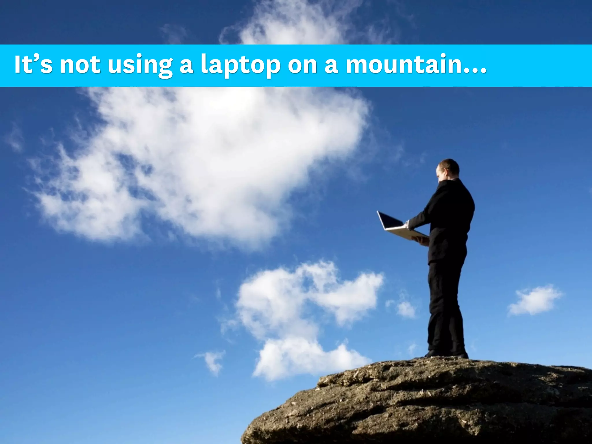 It’s not using a laptop on a mountain...
 