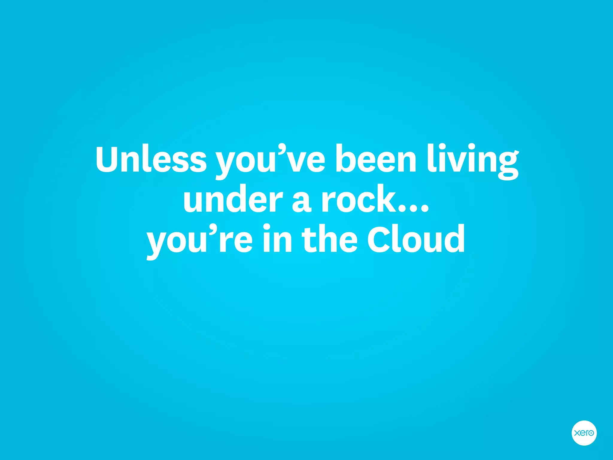 Unless you’ve been living
     under a rock...
   you’re in the Cloud
 