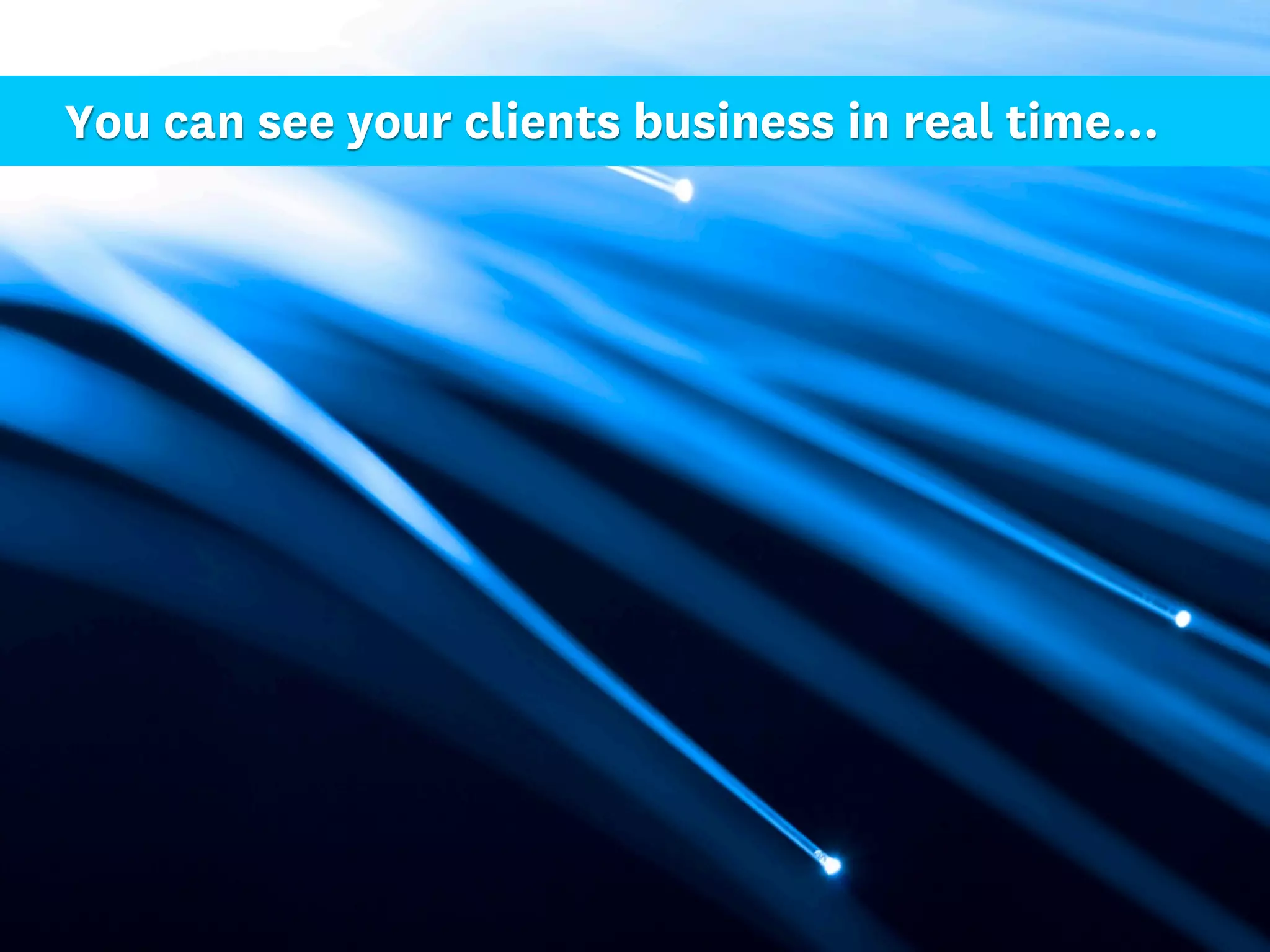 You can see your clients business in real time...
 